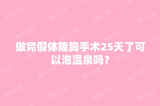 做完假体隆胸手术25天了可以泡温泉吗？