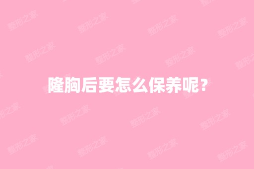 隆胸后要怎么保养呢？