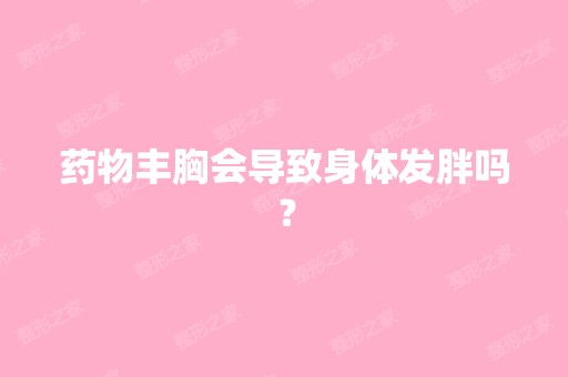 药物丰胸会导致身体发胖吗？