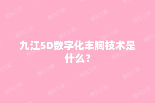 九江5D数字化丰胸技术是什么？