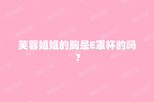 芙蓉姐姐的胸是E罩杯的吗？