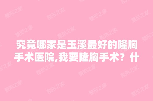 究竟哪家是玉溪比较好的隆胸手术医院,我要隆胸手术？什么材料安全...