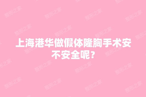 上海港华做假体隆胸手术安不安全呢？