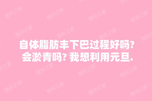 自体脂肪丰下巴过程好吗? 会淤青吗? 我想利用元旦...