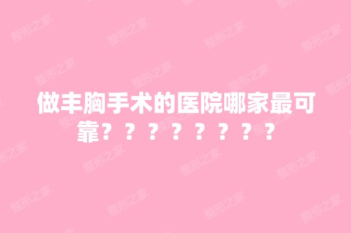 做丰胸手术的医院哪家可靠？？？？？？？？