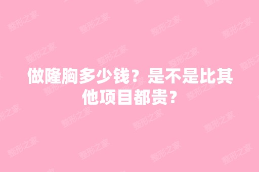 做隆胸多少钱？是不是比其他项目都贵？