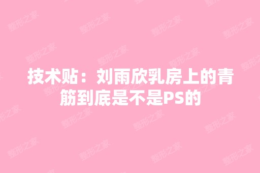 技术贴：刘雨欣乳房上的青筋到底是不是PS的