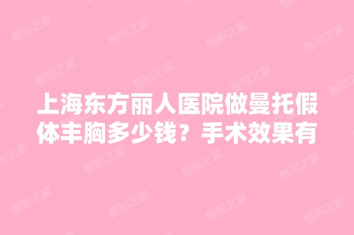 上海东方丽人医院做曼托假体丰胸多少钱？手术效果有保障吗？