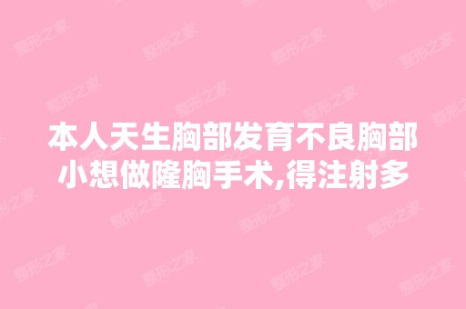 本人天生胸部发育不良胸部小想做隆胸手术,得注射多少....-搜狗问问