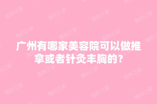 广州有哪家美容院可以做推拿或者针灸丰胸的？