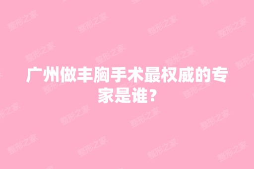 广州做丰胸手术权威的专家是谁？