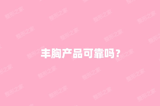 丰胸产品可靠吗？