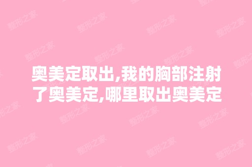 奥美定取出,我的胸部注射了奥美定,哪里取出奥美定效果好！ - 搜狗...