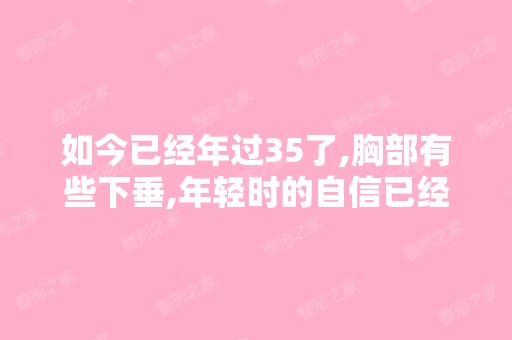 如今已经年过35了,胸部有些下垂,年轻时的自信已经荡然无存,想...