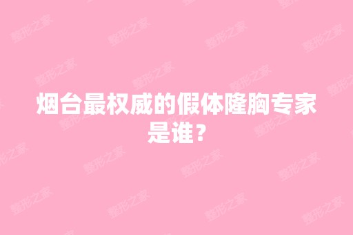 烟台权威的假体隆胸专家是谁？