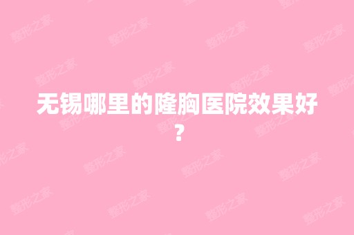 无锡哪里的隆胸医院效果好？