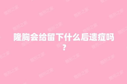 隆胸会给留下什么后遗症吗？