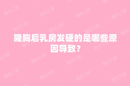 隆胸后乳房发硬的是哪些原因导致？