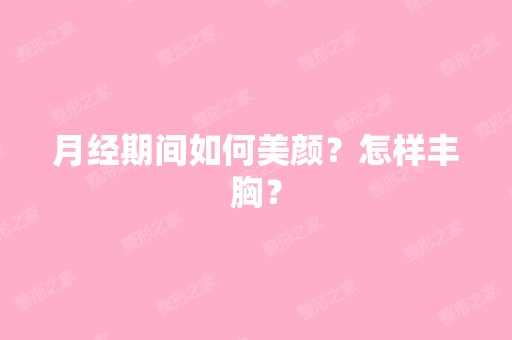 月经期间如何美颜？怎样丰胸？