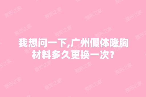 我想问一下,广州假体隆胸材料多久更换一次？