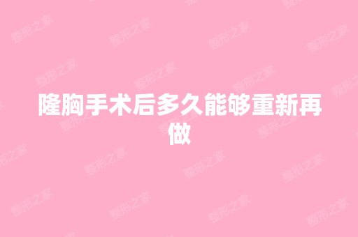 隆胸手术后多久能够重新再做