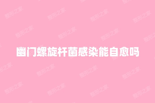 幽门螺旋杆菌感染能自愈吗