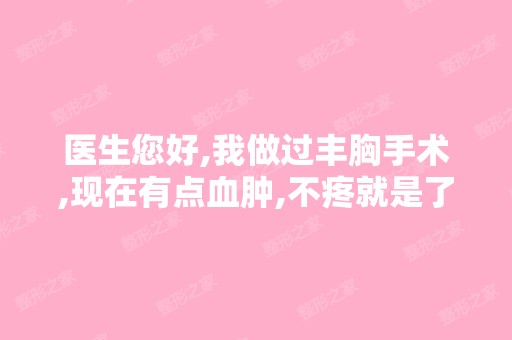 医生您好,我做过丰胸手术,现在有点血肿,不疼就是了,没事吧