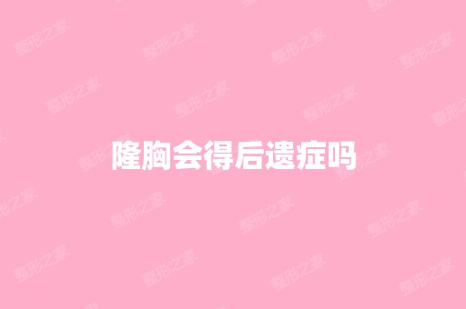 隆胸会得后遗症吗