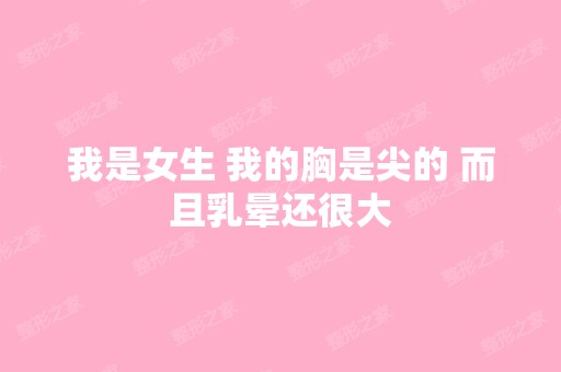 我是女生 我的胸是尖的 而且乳晕还很大