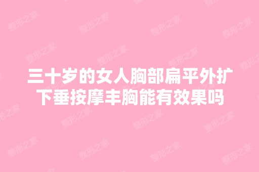 三十岁的女人胸部扁平外扩下垂按摩丰胸能有效果吗