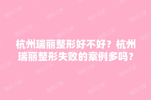 杭州瑞丽整形好不好？杭州瑞丽整形失败的案例多吗？