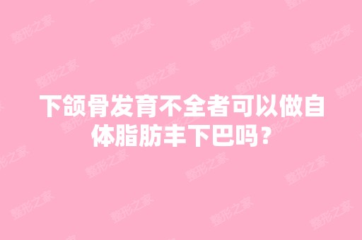 下颌骨发育不全者可以做自体脂肪丰下巴吗？