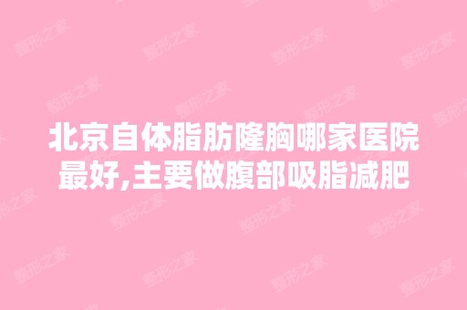 北京自体脂肪隆胸哪家医院比较好,主要做腹部吸脂减肥,术后会不会...