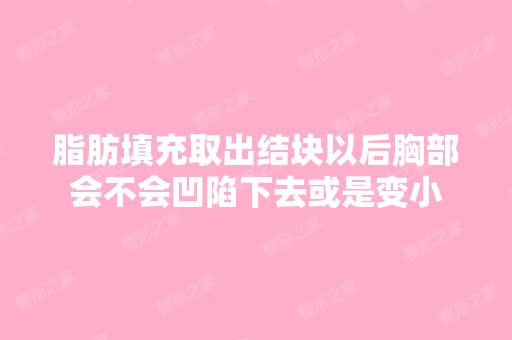 脂肪填充取出结块以后胸部会不会凹陷下去或是变小