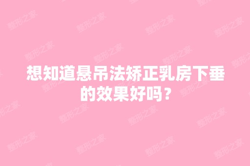 想知道悬吊法矫正乳房下垂的效果好吗？