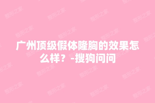 广州假体隆胸的效果怎么样？-搜狗问问