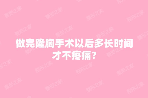 做完隆胸手术以后多长时间才不疼痛？