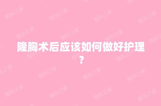 隆胸术后应该如何做好护理？