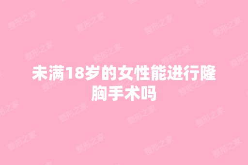 未满18岁的女性能进行隆胸手术吗