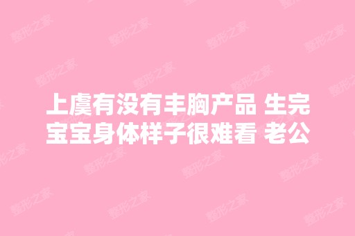 上虞有没有丰胸产品 生完宝宝身体样子很难看 老公不喜欢了