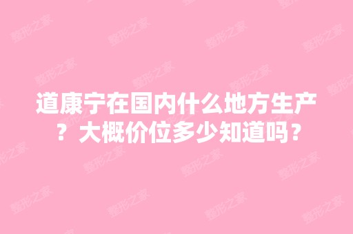 道康宁在国内什么地方生产？大概价位多少知道吗？