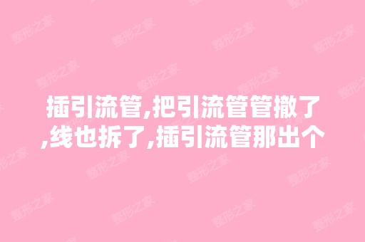 插引流管,把引流管管撤了,线也拆了,插引流管那出个洞,多长时间...