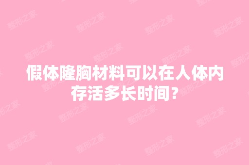 假体隆胸材料可以在人体内存活多长时间？