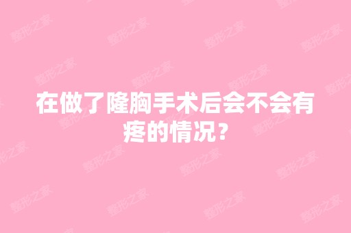 在做了隆胸手术后会不会有疼的情况？