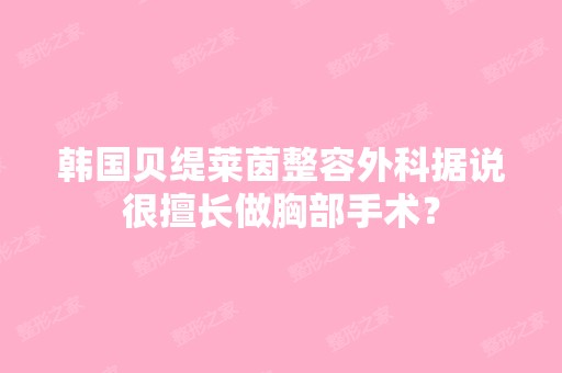 韩国贝缇莱茵整容外科据说很擅长做胸部手术？