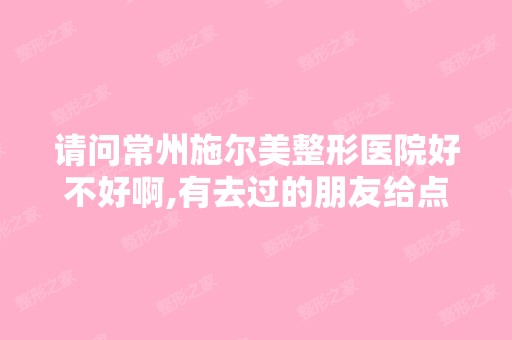 请问常州施尔美整形医院好不好啊,有去过的朋友给点建议