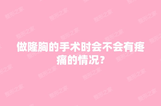 做隆胸的手术时会不会有疼痛的情况？