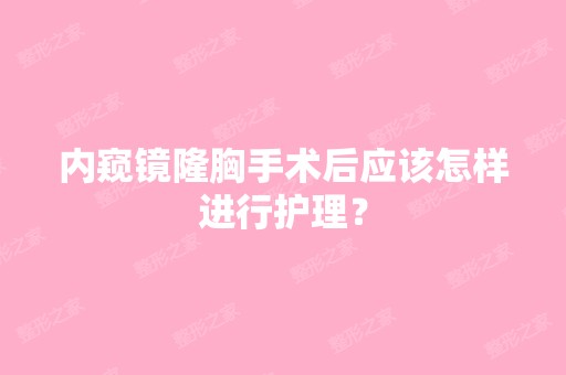 内窥镜隆胸手术后应该怎样进行护理？