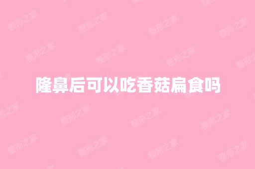 隆鼻后可以吃香菇扁食吗