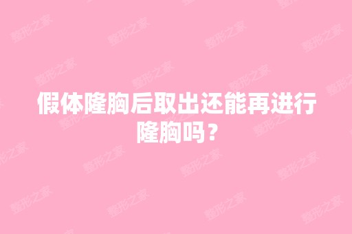 假体隆胸后取出还能再进行隆胸吗？